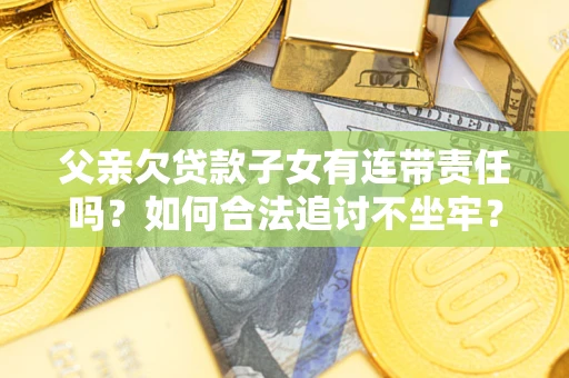 济南父亲欠贷款子女有连带责任吗？如何合法追讨不坐牢？