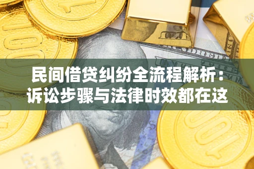 济南民间借贷纠纷全流程解析：诉讼步骤与法律时效都在这儿了