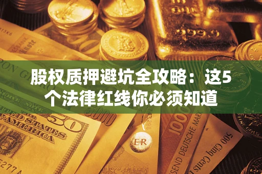 济南股权质押避坑全攻略：这5个法律红线你必须知道