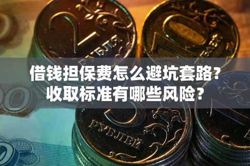 济南借钱担保费怎么避坑套路?收取标准有哪些风险? 济南借钱担保费怎么避坑套路?收取标准有哪些风险?