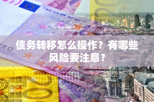 济南债务转移怎么操作？有哪些风险要注意？