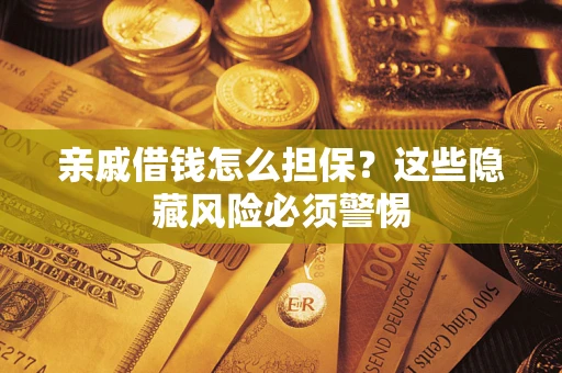 济南亲戚借钱怎么担保？这些隐藏风险必须警惕