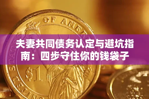 济南夫妻共同债务认定与避坑指南：四步守住你的钱袋子