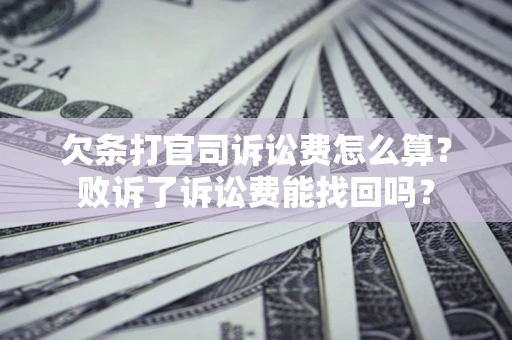 济南欠条打官司诉讼费怎么算？败诉了诉讼费能找回吗？