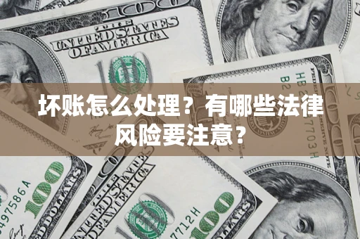 济南坏账怎么处理？有哪些法律风险要注意？