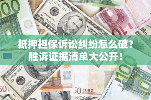 济南抵押担保诉讼纠纷怎么破？胜诉证据清单大公开！