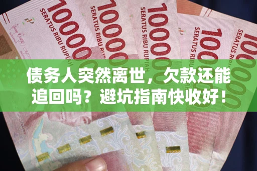 济南债务人突然离世，欠款还能追回吗？避坑指南快收好！