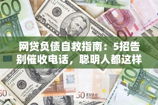 济南网贷负债自救指南：5招告别催收电话，聪明人都这样做