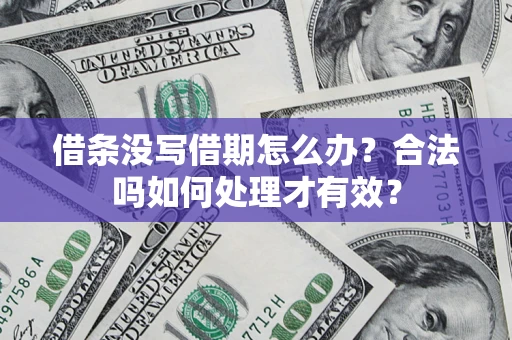 济南借条没写借期怎么办？合法吗如何处理才有效？
