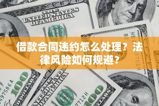济南借款合同违约怎么处理？法律风险如何规避？