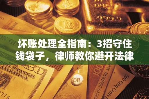 济南坏账处理全指南：3招守住钱袋子，律师教你避开法律雷区