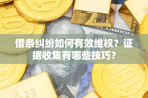 济南借条纠纷如何有效维权？证据收集有哪些技巧？