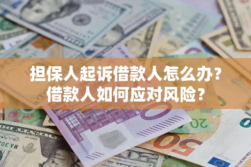 济南担保人起诉借款人怎么办？借款人如何应对风险？