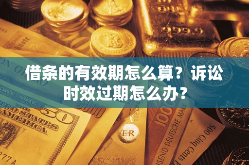 济南借条的有效期怎么算？诉讼时效过期怎么办？