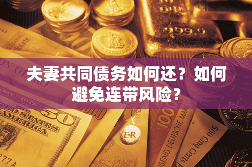 济南夫妻共同债务如何还？如何避免连带风险？