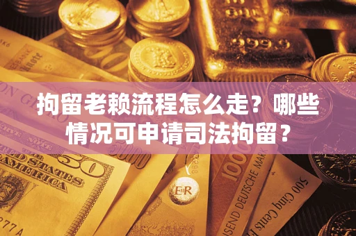 济南拘留老赖流程怎么走?哪些情况可申请司法拘留? 济南拘留老赖流程怎么走?哪些情况可申请司法拘留?