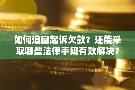 济南如何追回起诉欠款？还能采取哪些法律手段有效解决？