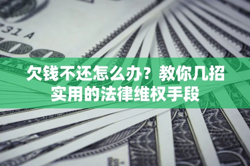 济南欠钱不还怎么办？教你几招实用的法律维权手段