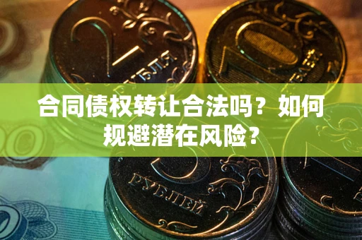 济南合同债权转让合法吗?如何规避潜在风险? 济南合同债权转让合法吗?如何规避潜在风险?