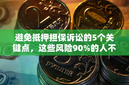 济南避免抵押担保诉讼的5个关键点，这些风险90%的人不知道！