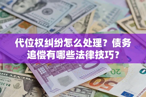 济南代位权纠纷怎么处理？债务追偿有哪些法律技巧？