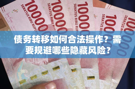 济南债务转移如何合法操作？需要规避哪些隐藏风险？