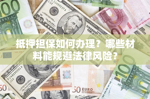济南抵押担保如何办理？哪些材料能规避法律风险？