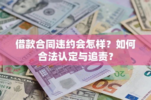 济南借款合同违约会怎样？如何合法认定与追责？