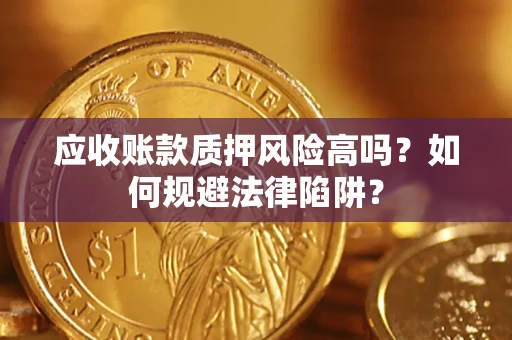 济南应收账款质押风险高吗？如何规避法律陷阱？
