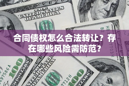 济南合同债权怎么合法转让？存在哪些风险需防范？