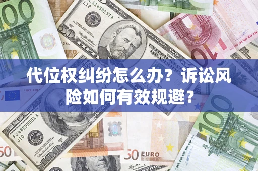 济南代位权纠纷怎么办？诉讼风险如何有效规避？