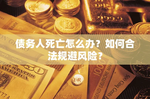 济南债务人死亡怎么办？如何合法规避风险？