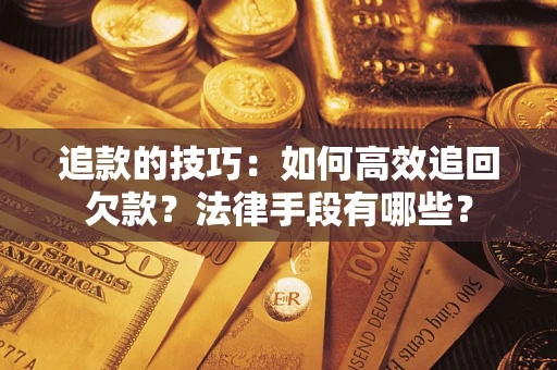 济南追款的技巧：如何高效追回欠款？法律手段有哪些？