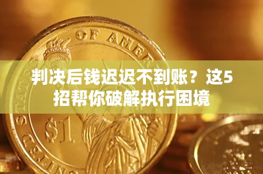 济南判决后钱迟迟不到账？这5招帮你破解执行困境