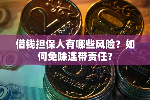 济南借钱担保人有哪些风险？如何免除连带责任？