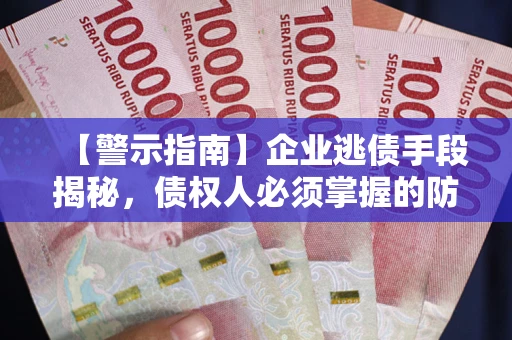 济南【警示指南】企业逃债手段揭秘，债权人必须掌握的防坑宝典