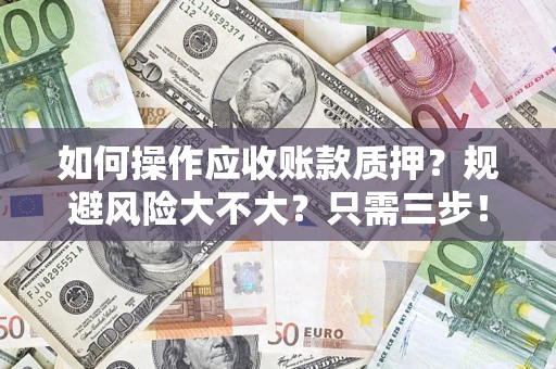 济南如何操作应收账款质押？规避风险大不大？只需三步！