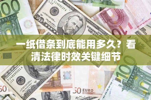 济南一纸借条到底能用多久？看清法律时效关键细节