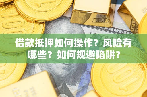 济南借款抵押如何操作?风险有哪些?如何规避陷阱? 济南借款抵押如何操作?风险有哪些?如何规避陷阱?