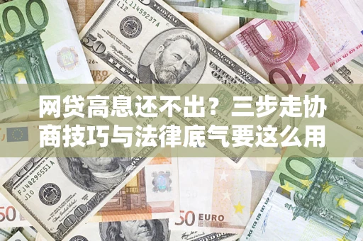 济南网贷高息还不出？三步走协商技巧与法律底气要这么用