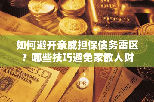 济南如何避开亲戚担保债务雷区？哪些技巧避免家散人财