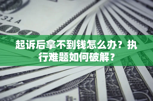 济南起诉后拿不到钱怎么办?执行难题如何破解? 济南起诉后拿不到钱怎么办?执行难题如何破解?