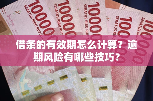 济南借条的有效期怎么计算？逾期风险有哪些技巧？