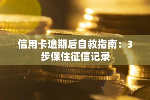 济南信用卡逾期后自救指南：3步保住征信记录