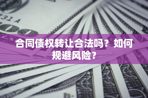 济南合同债权转让合法吗?如何规避风险? 济南合同债权转让合法吗?如何规避风险?