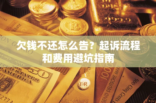 济南欠钱不还怎么告?起诉流程和费用避坑指南 济南欠钱不还怎么告?起诉流程和费用避坑指南