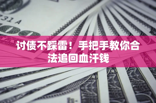 济南讨债不踩雷！手把手教你合法追回血汗钱
