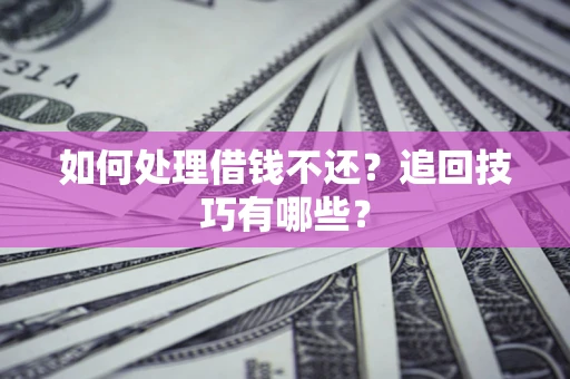 济南如何处理借钱不还？追回技巧有哪些？