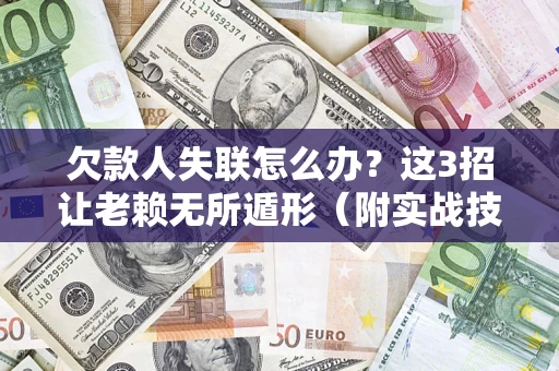 济南欠款人失联怎么办？这3招让老赖无所遁形（附实战技巧）