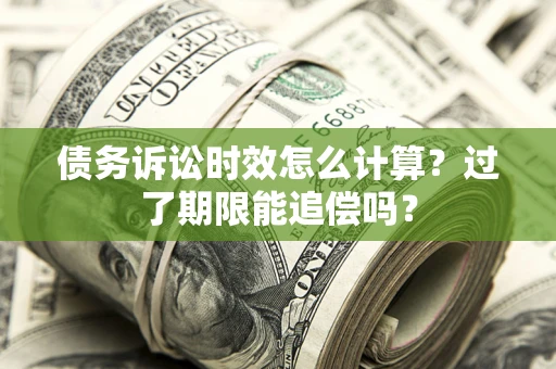 济南债务诉讼时效怎么计算？过了期限能追偿吗？